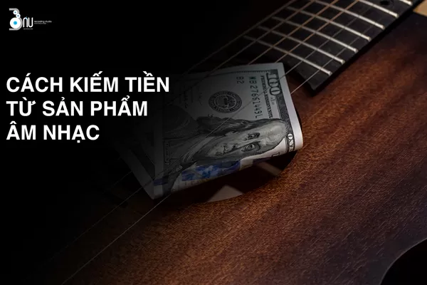 Cách kiếm tiền từ sản phẩm âm nhạc